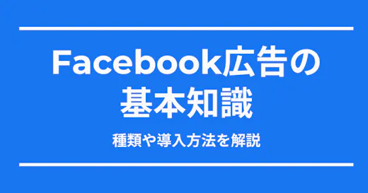 【初心者向け】Meta広告（旧Facebook広告）の基礎知識│メリット・種類・導入を分かりやすく解説！