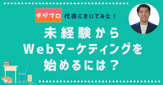 デジプロ代表にきいてみた！未経験からWebマーケティングを始めるには？Webマーケターになるには？