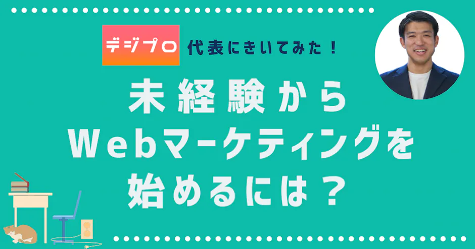 デジプロ代表にきいてみた！未経験からWebマーケティングを始めるには？