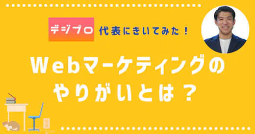 デジプロ代表にきいてみた！Webマーケティングのやりがいとは？