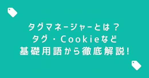 タグマネージャーとは？タグ・Cookieなどの基礎用語から徹底解説！