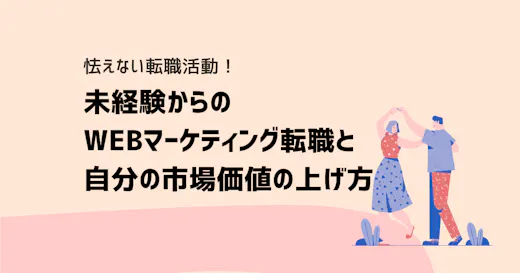 転職に怯えない！未経験からのWebマーケティング転職と自分の市場価値の上げ方