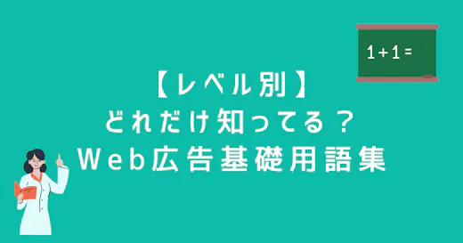【レベル別】どれだけ知ってる？Web広告基礎用語集