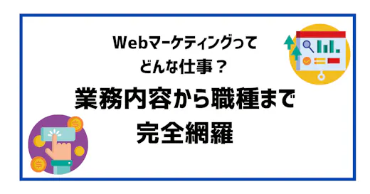 Webマーケティングってどんな仕事？仕事内容から職種まで完全網羅
