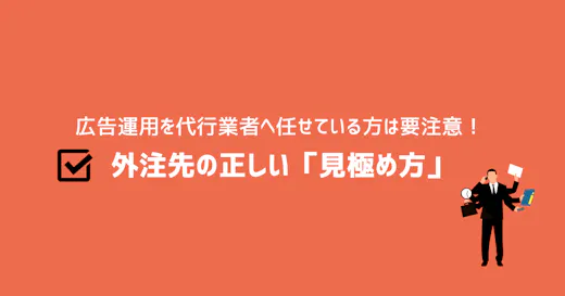 広告運用を代行業者へ任せている方は要注意！ 外注先の正しい「見極め方」