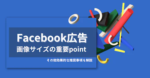 Facebook広告の画像サイズの重要ポイント｜その他効果的な推奨事項も解説