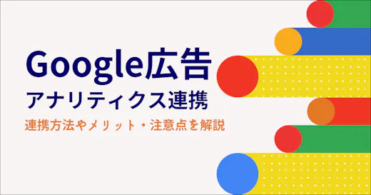 Google広告とアナリティクスの連携とは？得られるメリットや手順も解説