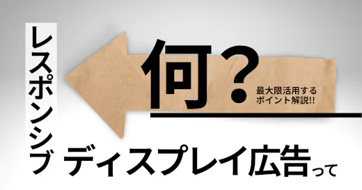 レスポンシブディスプレイ広告を最大限活用する方法は？基礎知識とメリットも紹介