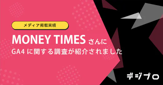 【メディア掲載実績】MONEY TIMESさんにデジプロが実施した「GA4の導入状況に関する調査」が紹介されました