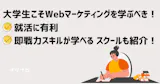 大学生こそWebマーケティングを学ぶべき！就活に有利・即戦力スキルが学べるスクールも紹介