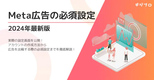 【Meta広告】実際の設定画面を公開！アカウント作成から広告出稿の必須設定までを徹底解説！