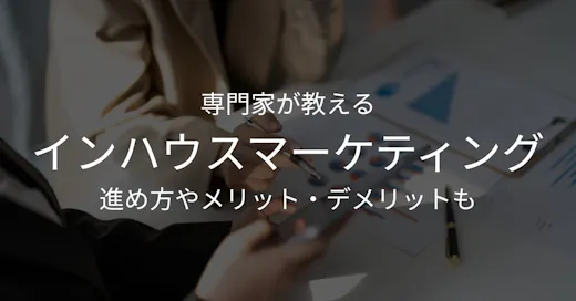 専門家が教えるインハウスマーケティングの進め方とメリット・デメリット