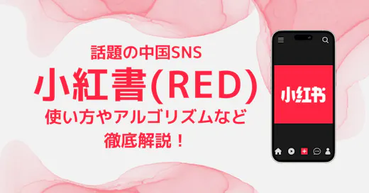 話題の中国SNS「小紅書（RED）」とは？使い方からアルゴリズムなどを徹底解説！