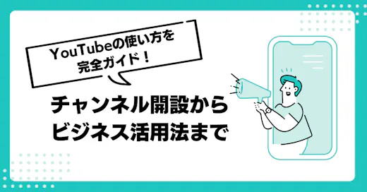 YouTubeの使い方を完全ガイド！チャンネル開設からビジネス活用法まで