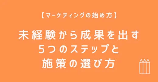 マーケティングの始め方｜未経験から成果を出す5つのステップと施策の選び方