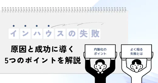 インハウス化の失敗事例5選｜原因と成功に導く5つのポイントを解説
