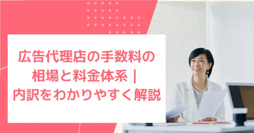 広告代理店の手数料の相場と料金体系｜内訳をわかりやすく解説