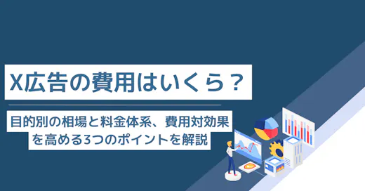 X広告の費用はいくら？目的別の相場と料金体系、費用対効果を高める3つのポイントを解説