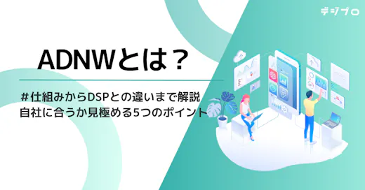 ADNWとは？仕組みからDSPとの違いまで解説｜自社に合うか見極める5つのポイント