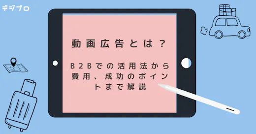 動画広告とは？B2Bでの活用法から費用、成功のポイントまで解説