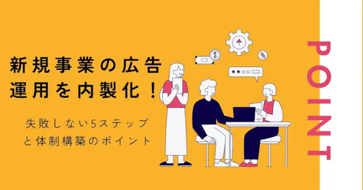 新規事業の広告運用を内製化！失敗しない5ステップと体制構築のポイント
