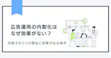 広告運用の内製化はなぜ効果がない？失敗する5つの理由と成果が出る条件